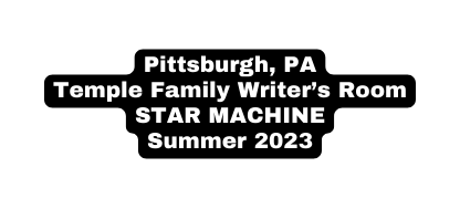 Pittsburgh PA Temple Family Writer s Room STAR MACHINE Summer 2023