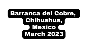 Barranca del Cobre Chihuahua Mexico March 2023
